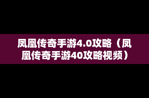 凤凰传奇手游4.0攻略（凤凰传奇手游40攻略视频）