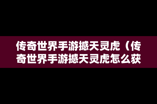 传奇世界手游撼天灵虎（传奇世界手游撼天灵虎怎么获得）