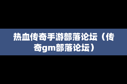 热血传奇手游部落论坛（传奇gm部落论坛）