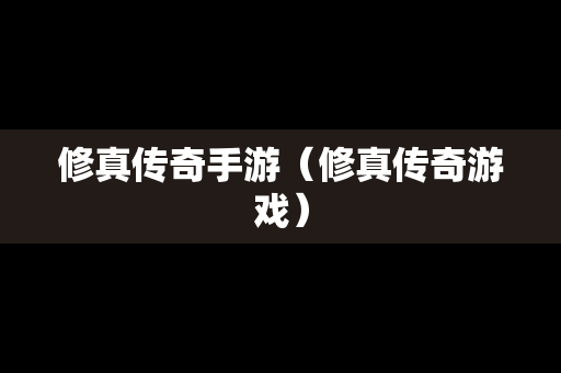 修真传奇手游（修真传奇游戏）