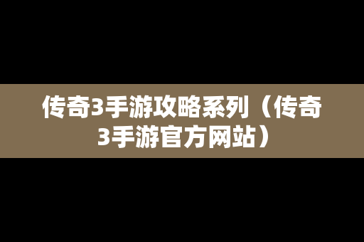 传奇3手游攻略系列（传奇3手游官方网站）