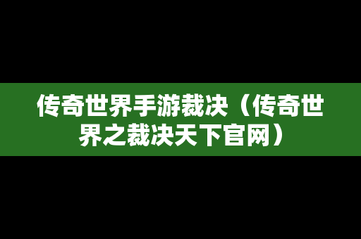 传奇世界手游裁决（传奇世界之裁决天下官网）