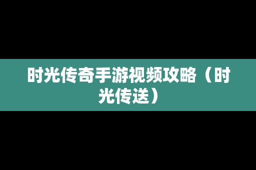 时光传奇手游视频攻略（时光传送）