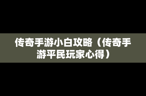 传奇手游小白攻略（传奇手游平民玩家心得）