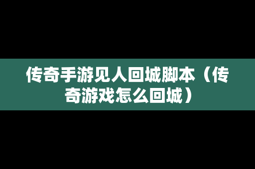 传奇手游见人回城脚本（传奇游戏怎么回城）
