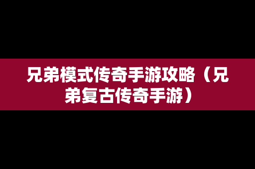 兄弟模式传奇手游攻略（兄弟复古传奇手游）