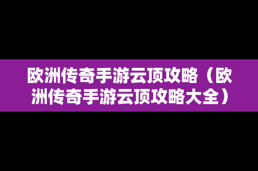 欧洲传奇手游云顶攻略（欧洲传奇手游云顶攻略大全）