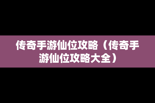 传奇手游仙位攻略（传奇手游仙位攻略大全）