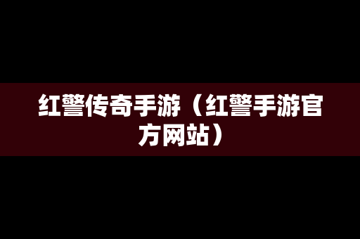红警传奇手游（红警手游官方网站）