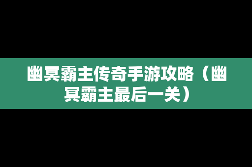 幽冥霸主传奇手游攻略（幽冥霸主最后一关）