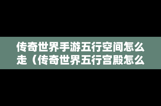 传奇世界手游五行空间怎么走（传奇世界五行宫殿怎么走）