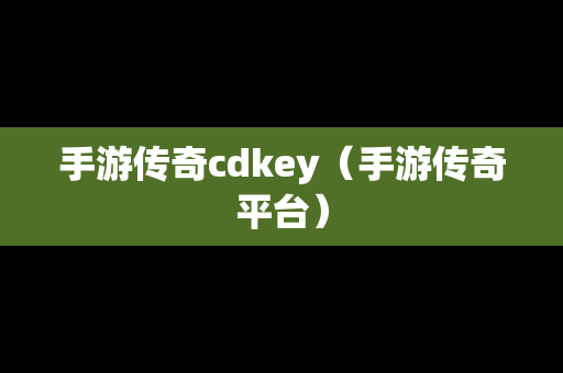 手游传奇cdkey（手游传奇平台）