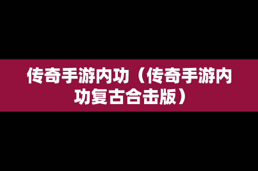 传奇手游内功（传奇手游内功复古合击版）