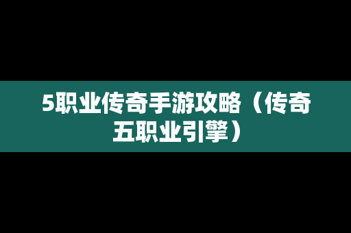5职业传奇手游攻略（传奇五职业引擎）