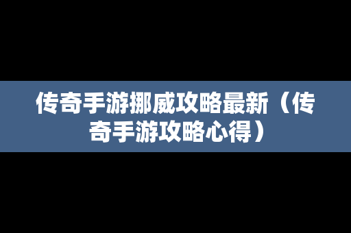 传奇手游挪威攻略最新（传奇手游攻略心得）