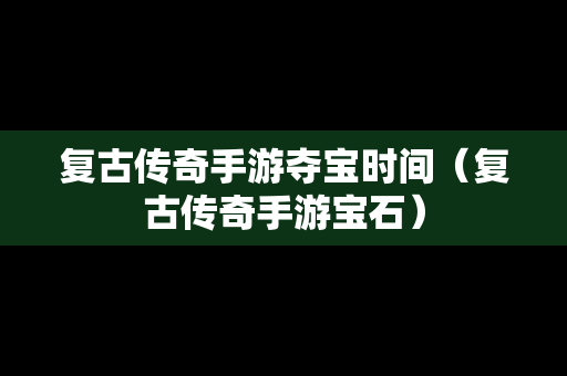 复古传奇手游夺宝时间（复古传奇手游宝石）