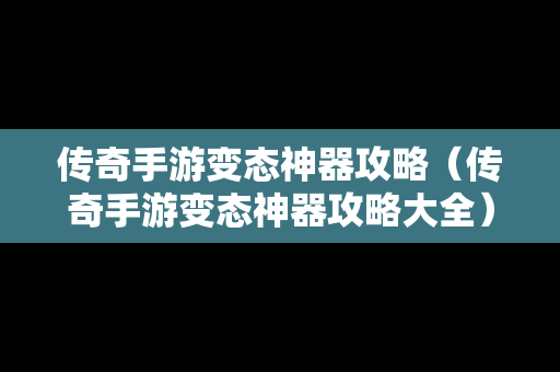 传奇手游变态神器攻略（传奇手游变态神器攻略大全）
