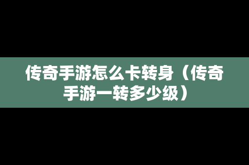 传奇手游怎么卡转身（传奇手游一转多少级）