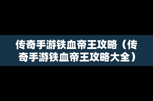 传奇手游铁血帝王攻略（传奇手游铁血帝王攻略大全）
