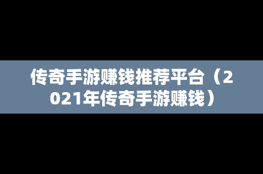 传奇手游赚钱推荐平台（2021年传奇手游赚钱）