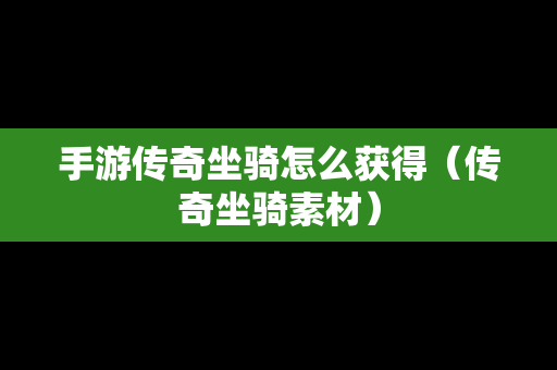 手游传奇坐骑怎么获得（传奇坐骑素材）