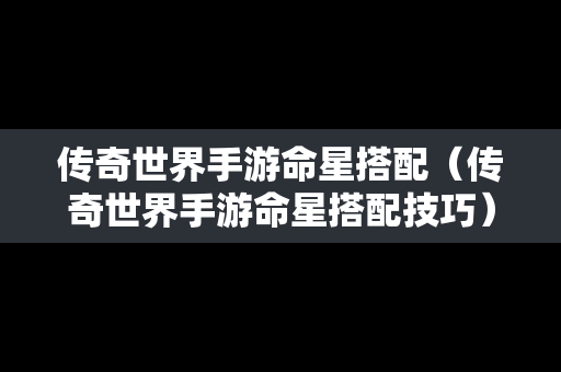 传奇世界手游命星搭配（传奇世界手游命星搭配技巧）