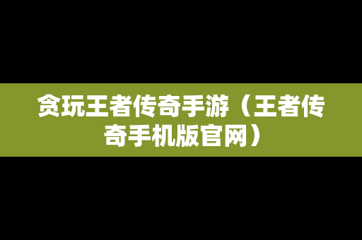 贪玩王者传奇手游（王者传奇手机版官网）