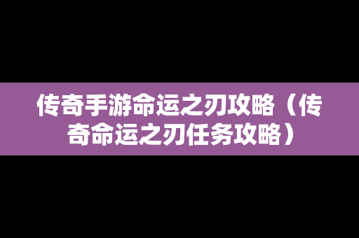 传奇手游命运之刃攻略（传奇命运之刃任务攻略）