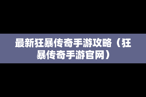 最新狂暴传奇手游攻略（狂暴传奇手游官网）