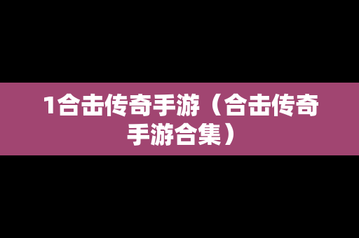 1合击传奇手游（合击传奇手游合集）