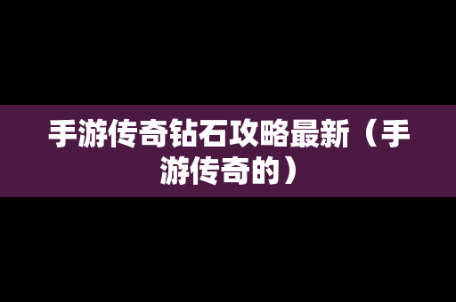 手游传奇钻石攻略最新（手游传奇的）