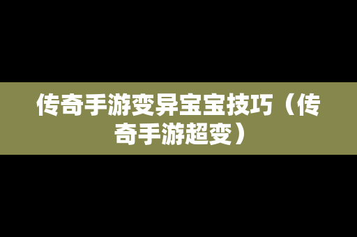 传奇手游变异宝宝技巧（传奇手游超变）