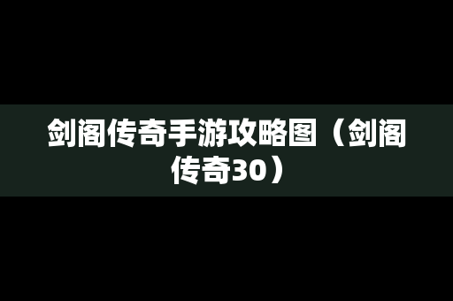 剑阁传奇手游攻略图（剑阁传奇30）