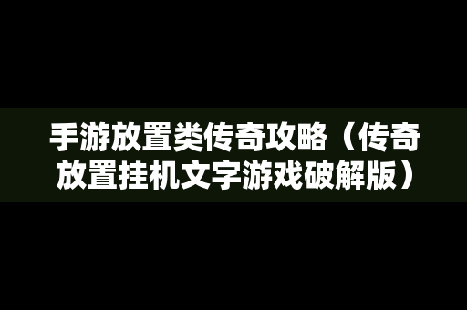 手游放置类传奇攻略（传奇放置挂机文字游戏破解版）