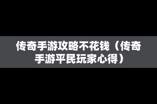 传奇手游攻略不花钱（传奇手游平民玩家心得）