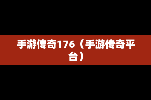 手游传奇176（手游传奇平台）