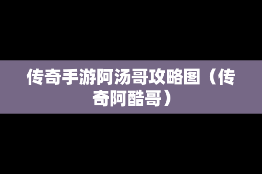 传奇手游阿汤哥攻略图（传奇阿酷哥）
