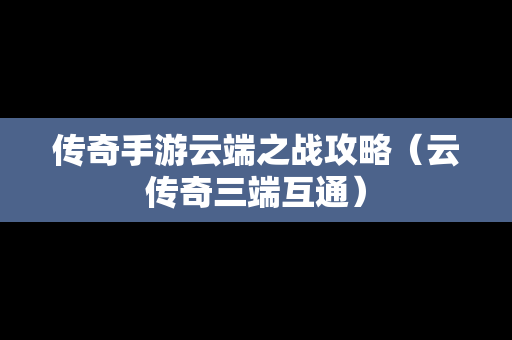 传奇手游云端之战攻略（云传奇三端互通）