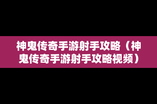 神鬼传奇手游射手攻略（神鬼传奇手游射手攻略视频）