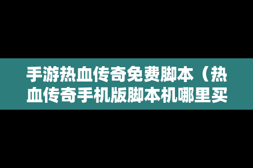 手游热血传奇免费脚本（热血传奇手机版脚本机哪里买）