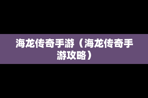 海龙传奇手游（海龙传奇手游攻略）