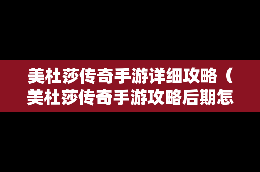 美杜莎传奇手游详细攻略（美杜莎传奇手游攻略后期怎么玩）