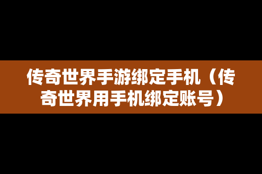 传奇世界手游绑定手机（传奇世界用手机绑定账号）