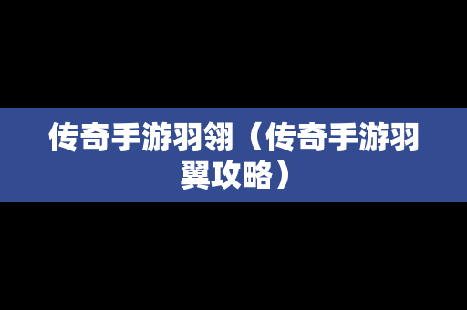 传奇手游羽翎（传奇手游羽翼攻略）