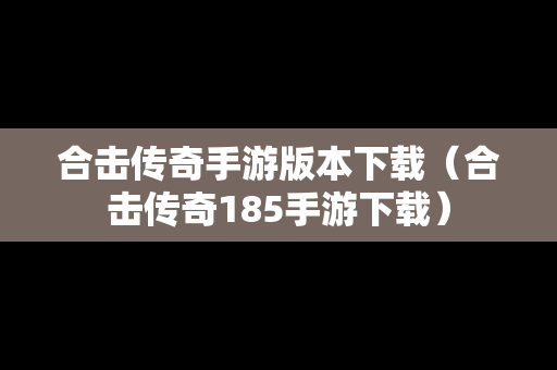 合击传奇手游版本下载（合击传奇185手游下载）