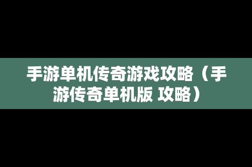 手游单机传奇游戏攻略（手游传奇单机版 攻略）