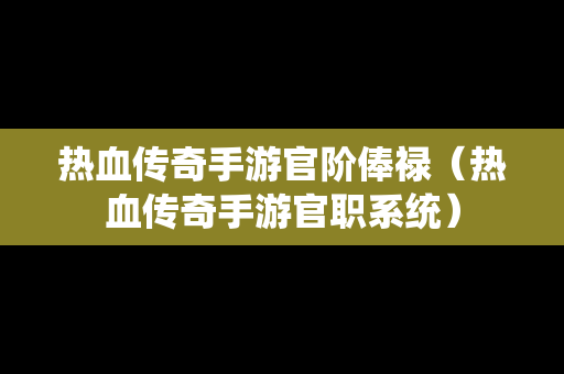 热血传奇手游官阶俸禄（热血传奇手游官职系统）