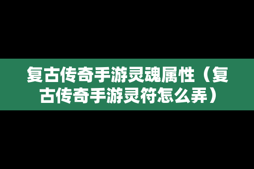 复古传奇手游灵魂属性（复古传奇手游灵符怎么弄）