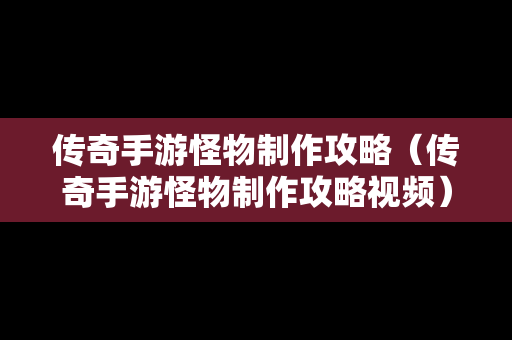 传奇手游怪物制作攻略（传奇手游怪物制作攻略视频）
