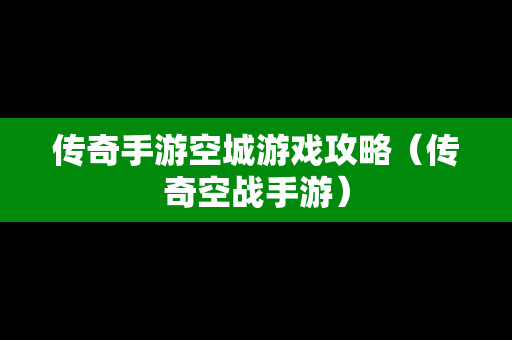 传奇手游空城游戏攻略（传奇空战手游）